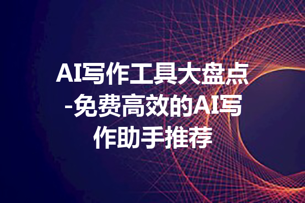 AI写作工具大盘点-免费高效的AI写作助手推荐