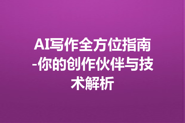 AI写作全方位指南-你的创作伙伴与技术解析