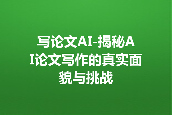写论文AI-揭秘AI论文写作的真实面貌与挑战