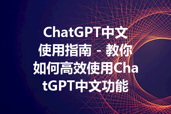 ChatGPT中文使用指南 - 教你如何高效使用ChatGPT中文功能