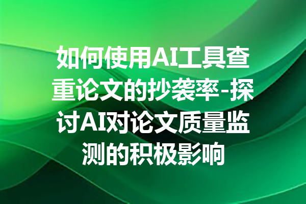 如何使用AI工具查重论文的抄袭率-探讨AI对论文质量监测的积极影响