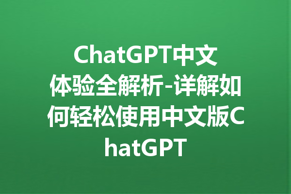 ChatGPT中文体验全解析-详解如何轻松使用中文版ChatGPT