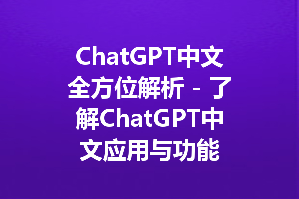 ChatGPT中文全方位解析 - 了解ChatGPT中文应用与功能