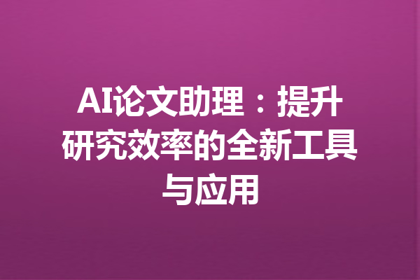 AI论文助理:提升研究效率的全新工具与应用