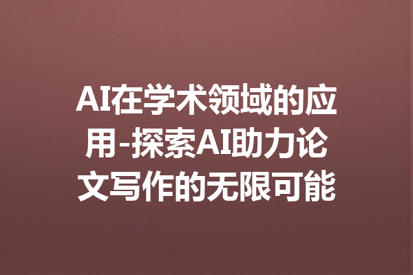 AI在学术领域的应用-探索AI助力论文写作的无限可能