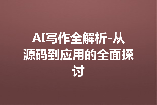 AI写作全解析-从源码到应用的全面探讨