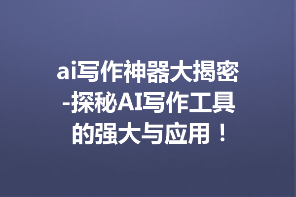 ai写作神器大揭密-探秘AI写作工具的强大与应用!