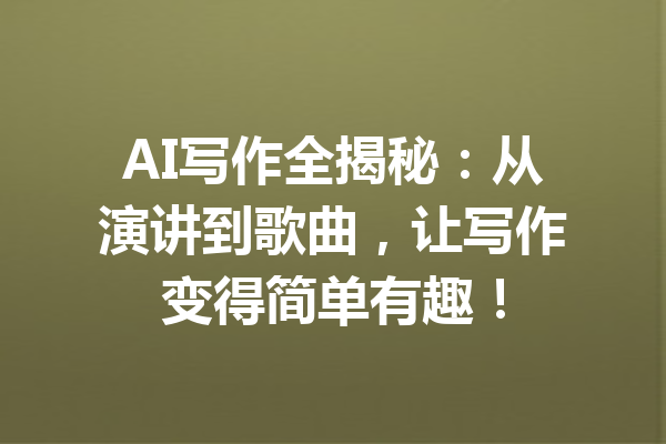 AI写作全揭秘：从演讲到歌曲，让写作变得简单有趣！