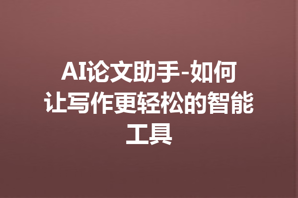 AI论文助手-如何让写作更轻松的智能工具