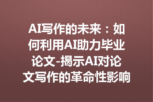 AI写作的未来:如何利用AI助力毕业论文-揭示AI对论文写作的革命性影响
