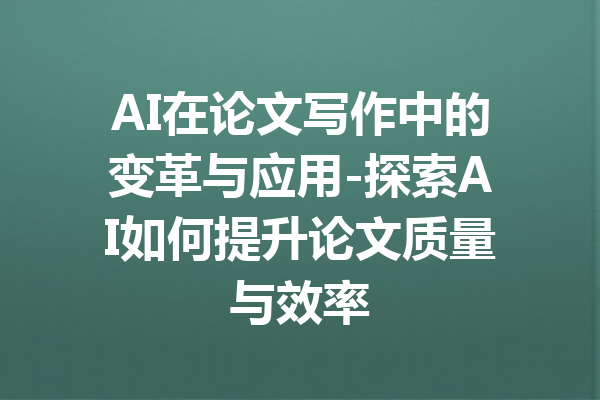 AI在论文写作中的变革与应用-探索AI如何提升论文质量与效率
