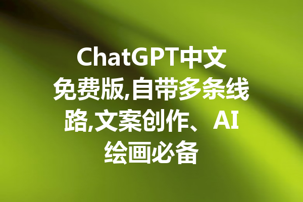 ChatGPT中文免费版,自带多条线路,文案创作、AI绘画必备