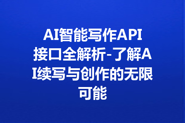 AI智能写作API接口全解析-了解AI续写与创作的无限可能