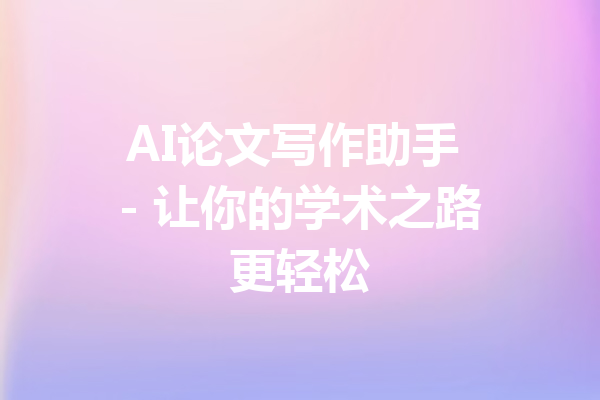 AI论文写作助手 - 让你的学术之路更轻松