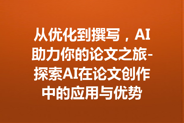 从优化到撰写,AI助力你的论文之旅-探索AI在论文创作中的应用与优势