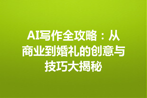 AI写作全攻略:从商业到婚礼的创意与技巧大揭秘