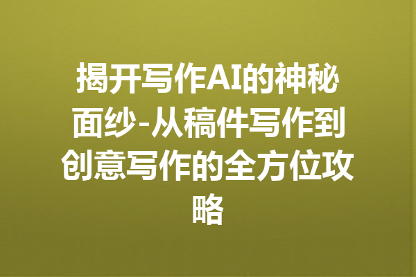 揭开写作AI的神秘面纱-从稿件写作到创意写作的全方位攻略