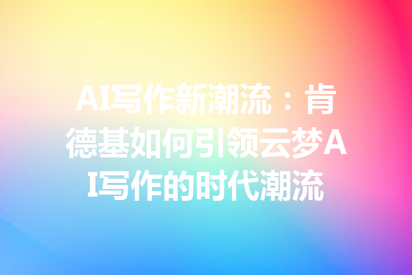 AI写作新潮流：肯德基如何引领云梦AI写作的时代潮流