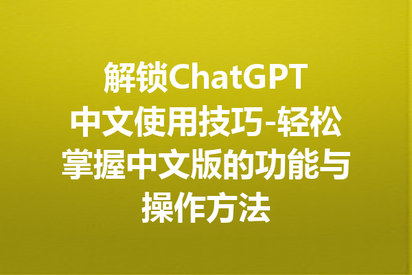 解锁ChatGPT中文使用技巧-轻松掌握中文版的功能与操作方法