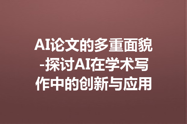 AI论文的多重面貌-探讨AI在学术写作中的创新与应用