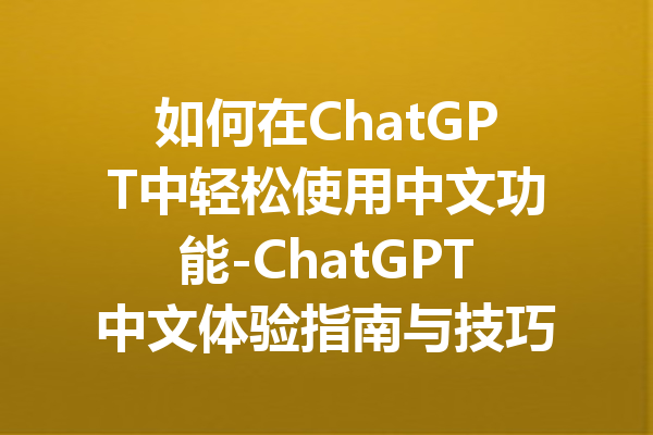 如何在ChatGPT中轻松使用中文功能-ChatGPT中文体验指南与技巧