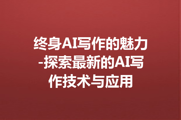 终身AI写作的魅力-探索最新的AI写作技术与应用