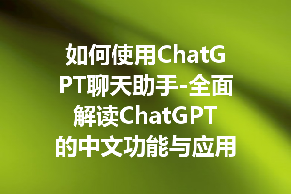 如何使用ChatGPT聊天助手-全面解读ChatGPT的中文功能与应用