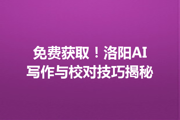 免费获取!洛阳AI写作与校对技巧揭秘