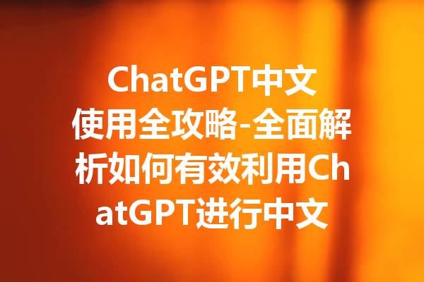 ChatGPT中文使用全攻略-全面解析如何有效利用ChatGPT进行中文交流