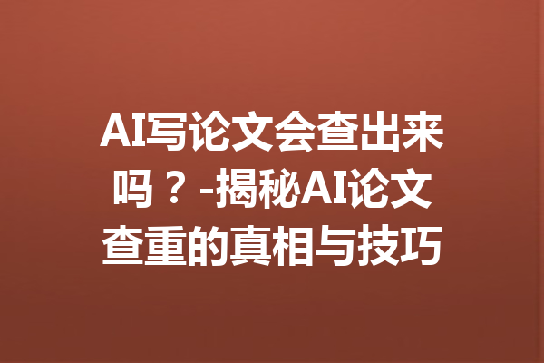 AI写论文会查出来吗?-揭秘AI论文查重的真相与技巧