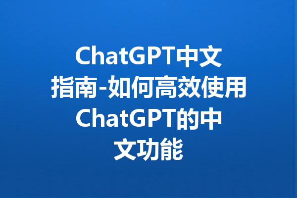 ChatGPT中文指南-如何高效使用ChatGPT的中文功能