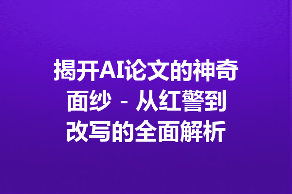揭开AI论文的神奇面纱 - 从红警到改写的全面解析