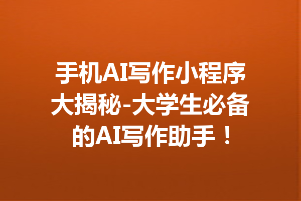 手机AI写作小程序大揭秘-大学生必备的AI写作助手!