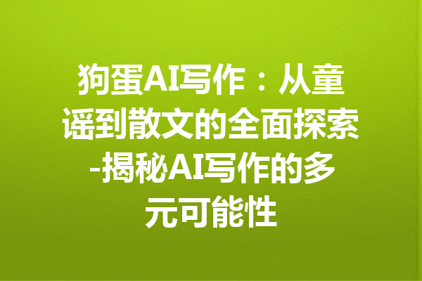 狗蛋AI写作:从童谣到散文的全面探索-揭秘AI写作的多元可能性