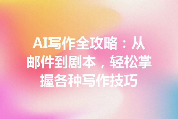 AI写作全攻略:从邮件到剧本,轻松掌握各种写作技巧