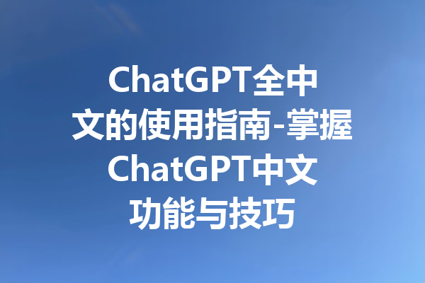 ChatGPT全中文的使用指南-掌握ChatGPT中文功能与技巧