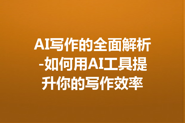 AI写作的全面解析-如何用AI工具提升你的写作效率