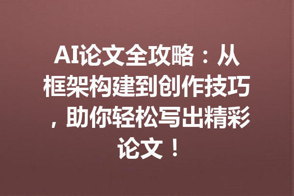AI论文全攻略:从框架构建到创作技巧,助你轻松写出精彩论文!