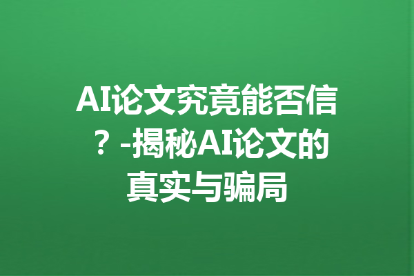 AI论文究竟能否信？-揭秘AI论文的真实与骗局