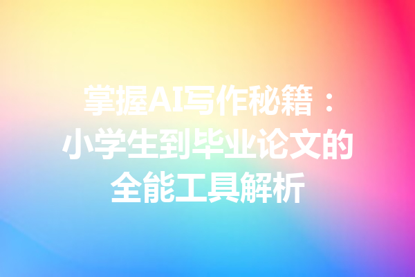 掌握AI写作秘籍:小学生到毕业论文的全能工具解析