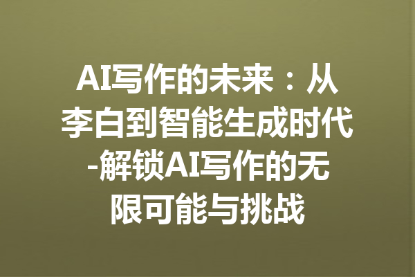 AI写作的未来：从李白到智能生成时代-解锁AI写作的无限可能与挑战