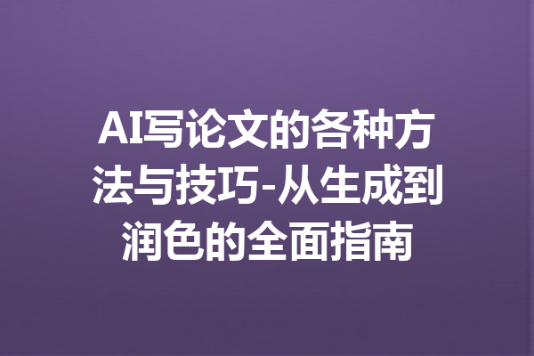 AI写论文的各种方法与技巧-从生成到润色的全面指南
