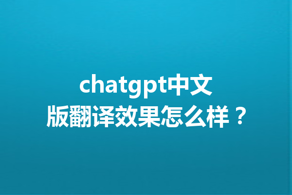 chatgpt中文版翻译效果怎么样？