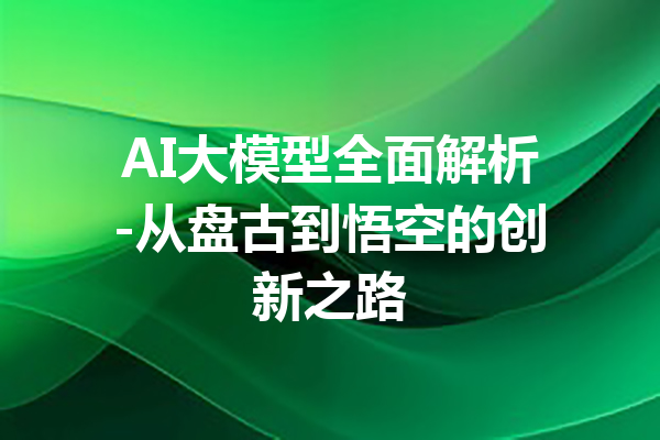 AI大模型全面解析-从盘古到悟空的创新之路