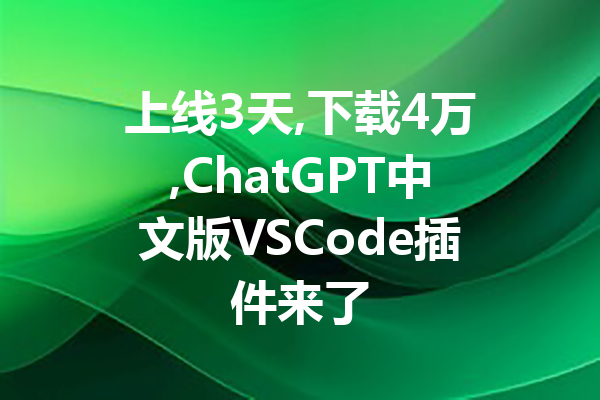上线3天,下载4万,ChatGPT中文版VSCode插件来了