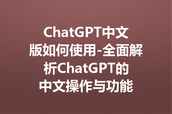 ChatGPT中文版如何使用-全面解析ChatGPT的中文操作与功能