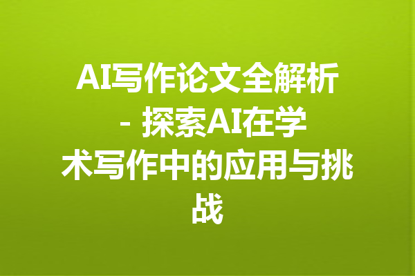 AI写作论文全解析 - 探索AI在学术写作中的应用与挑战