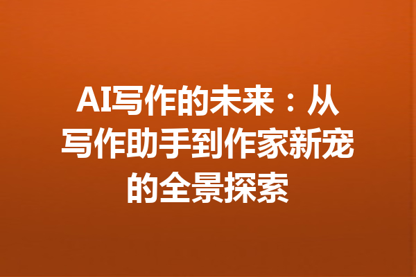 AI写作的未来:从写作助手到作家新宠的全景探索