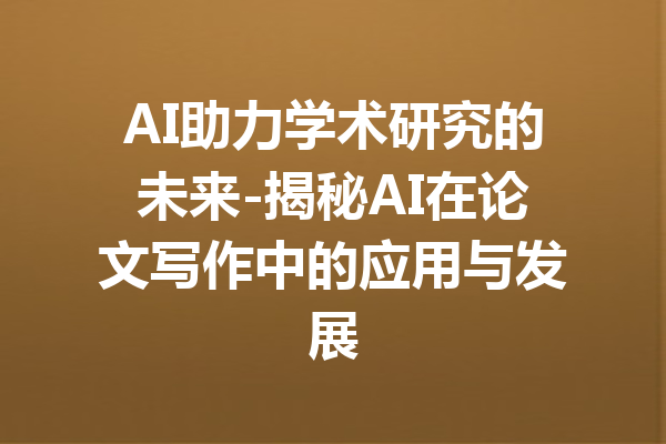 AI助力学术研究的未来-揭秘AI在论文写作中的应用与发展