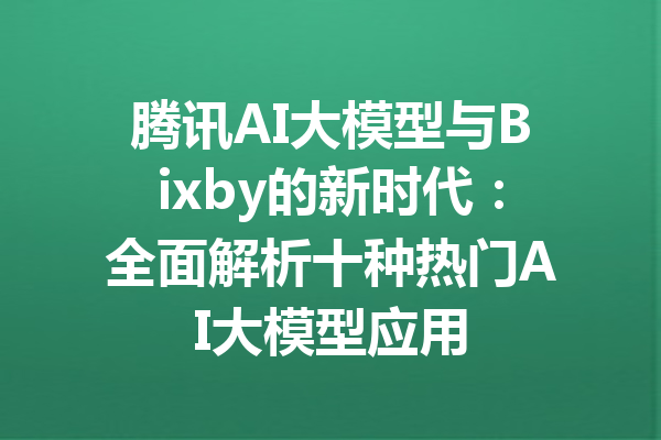 腾讯AI大模型与Bixby的新时代:全面解析十种热门AI大模型应用